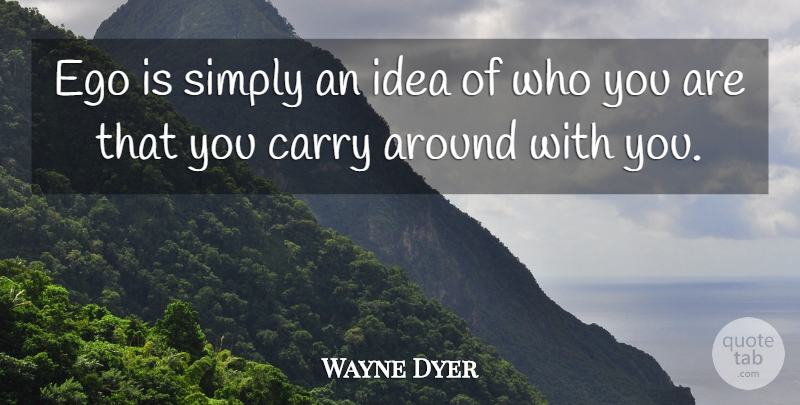 Wayne Dyer Quote About Ideas, Ego, Who You Are: Ego Is Simply An Idea...