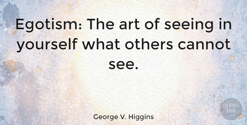 George V. Higgins Quote About Art, Cannot: Egotism The Art Of Seeing...