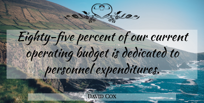 David Cox Quote About Budget, Budgets, Current, Dedicated, Operating: Eighty Five Percent Of Our...