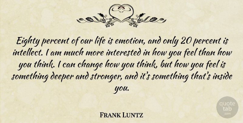 Frank Luntz Quote About Thinking, Stronger, How You Feel: Eighty Percent Of Our Life...