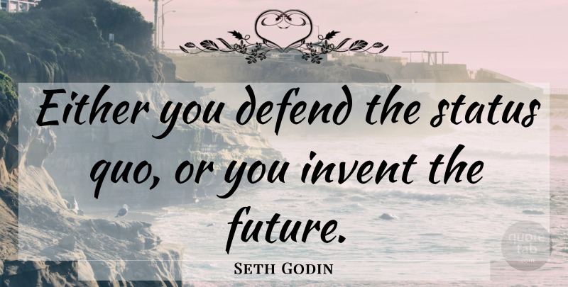 Seth Godin Quote About Status Quo: Either You Defend The Status...