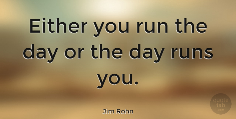 Jim Rohn Quote About Inspirational, Motivational, Positive: Either You Run The Day...