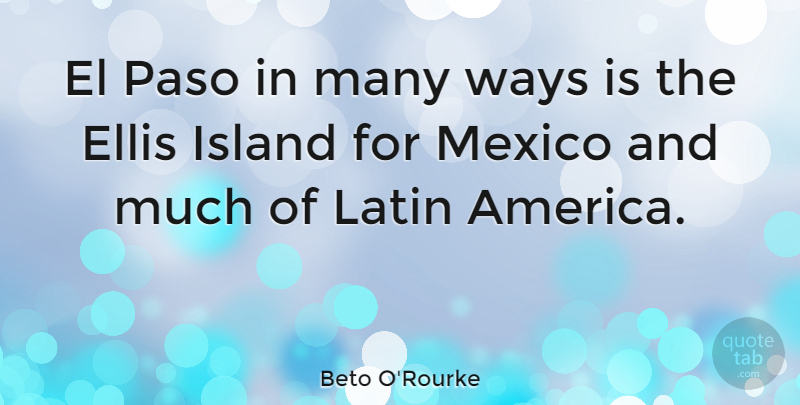 Beto O'Rourke Quote About Ellis, Island, Latin, Mexico, Ways: El Paso In Many Ways...