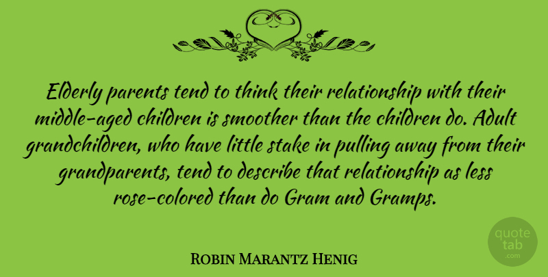 Robin Marantz Henig Quote About Children, Describe, Less, Pulling, Relationship: Elderly Parents Tend To Think...