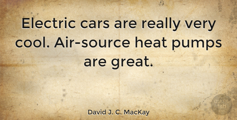 David J. C. MacKay Quote About Cool, Electric, Great, Heat, Pumps: Electric Cars Are Really Very...
