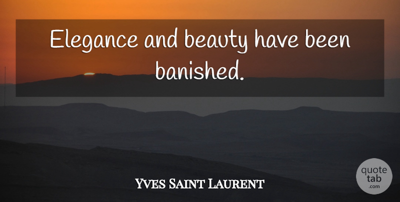 Yves Saint Laurent Quote About Elegance, Has Beens: Elegance And Beauty Have Been...