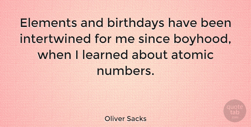 Oliver Sacks Quote About Numbers, Elements, Boyhood: Elements And Birthdays Have Been...