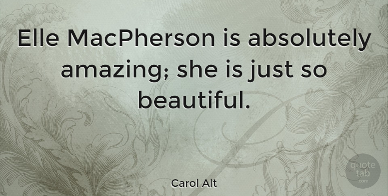 Carol Alt Quote About Beautiful: Elle Macpherson Is Absolutely Amazing...