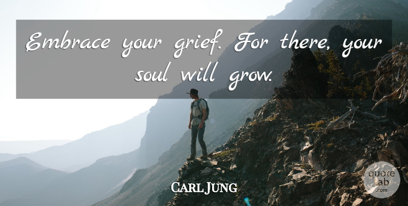 Carl Jung Quote About Grief, Loss, Soul: Embrace Your Grief For There...