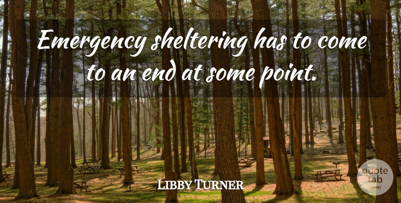 Libby Turner Quote About Emergency, Sheltering: Emergency Sheltering Has To Come...