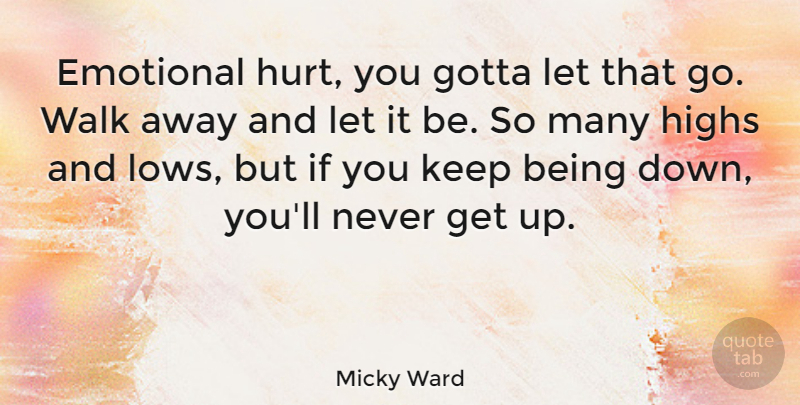 Micky Ward Quote About Emotional, Gotta, Highs, Walk: Emotional Hurt You Gotta Let...