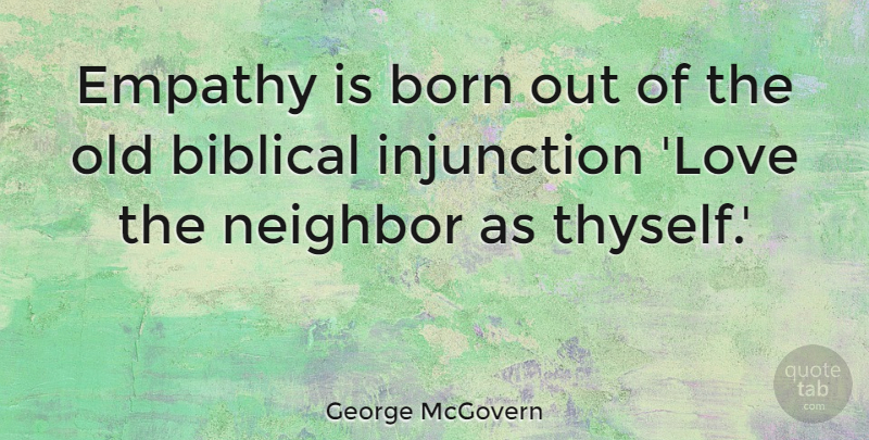 George McGovern Quote About Biblical, Empathy, Neighbor: Empathy Is Born Out Of...