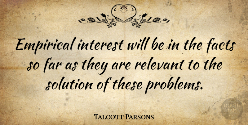 Talcott Parsons Quote About Facts, Problem, Relevant: Empirical Interest Will Be In...