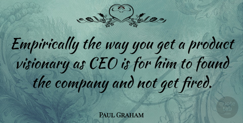 Paul Graham Quote About Ceo, Found, Visionary: Empirically The Way You Get...