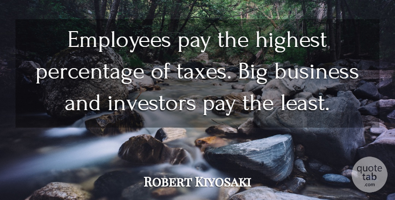 Robert Kiyosaki Quote About Pay, Bigs, Percentages: Employees Pay The Highest Percentage...