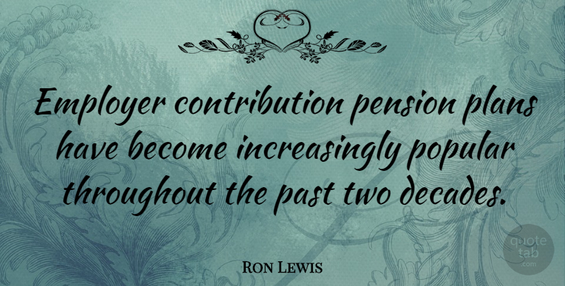 Ron Lewis Quote About Employer, Past, Pension, Plans, Popular: Employer Contribution Pension Plans Have...