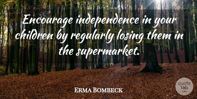Erma Bombeck Quote About Children, Independence, Losing: Encourage Independence In Your Children...
