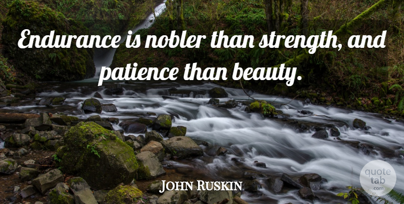 John Ruskin Quote About Beauty, Patience, Perseverance: Endurance Is Nobler Than Strength...