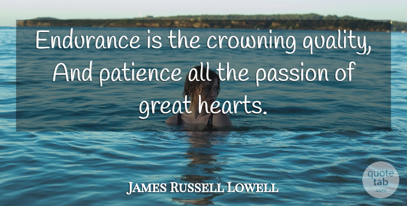 James Russell Lowell Quote About Patience, Passion, Heart: Endurance Is The Crowning Quality...