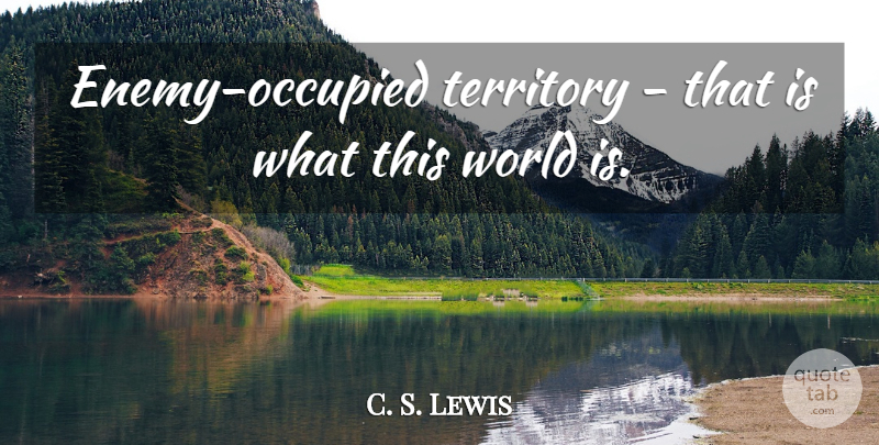 C. S. Lewis Quote About Enemy, Territory, World: Enemy Occupied Territory That Is...
