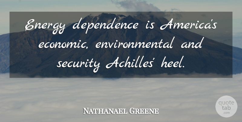 Nathanael Greene Quote About Dependence, Energy, Environmental, Security: Energy Dependence Is Americas Economic...