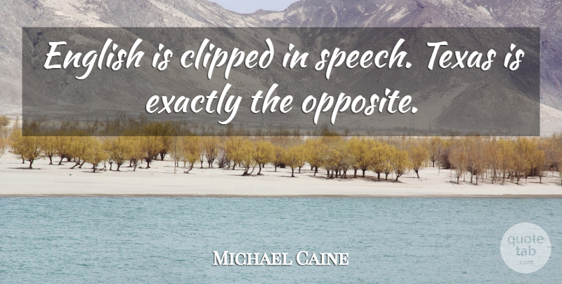 Michael Caine Quote About Texas, Opposites, Speech: English Is Clipped In Speech...