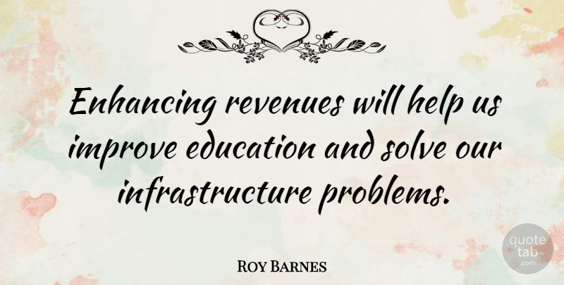 Roy Barnes Quote About Education, Enhancing, Help, Improve, Solve: Enhancing Revenues Will Help Us...