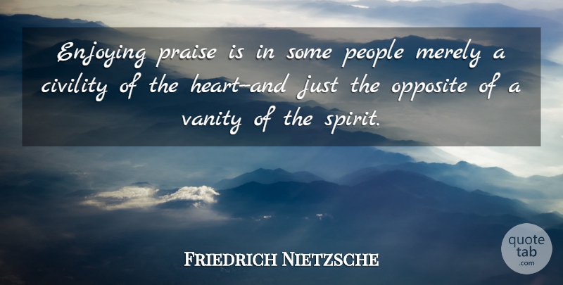Friedrich Nietzsche Quote About Heart, Vanity, Opposites: Enjoying Praise Is In Some...