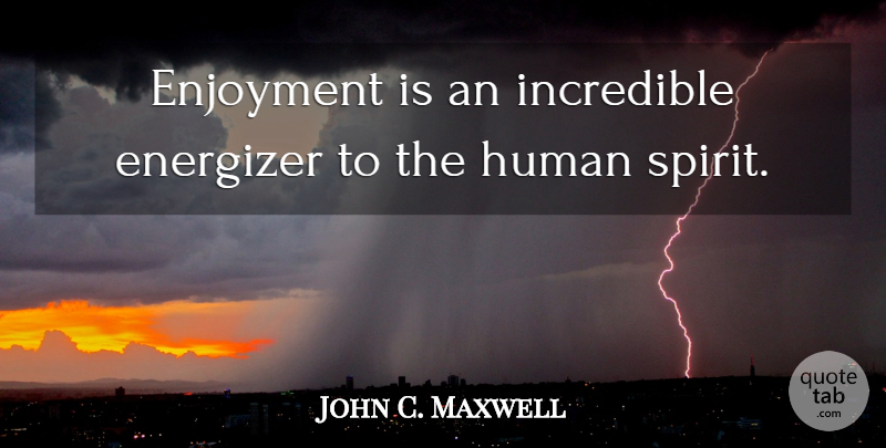 John C. Maxwell Quote About Leadership, Spirit, Incredibles: Enjoyment Is An Incredible Energizer...