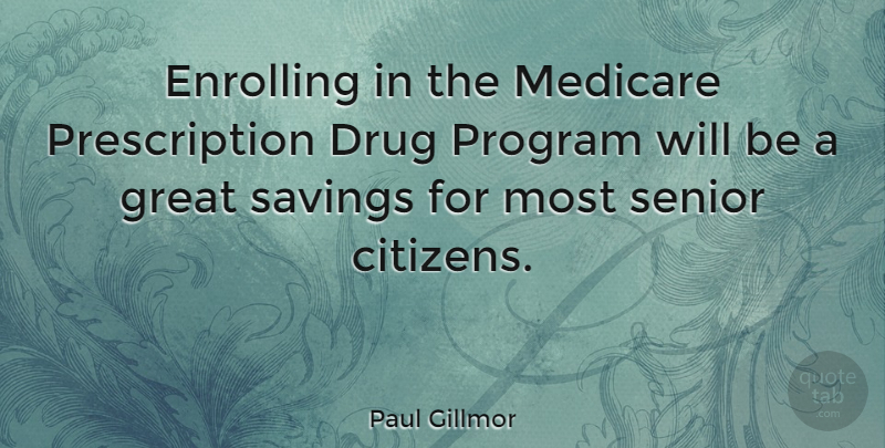 Paul Gillmor Quote About Senior, Drug, Citizens: Enrolling In The Medicare Prescription...