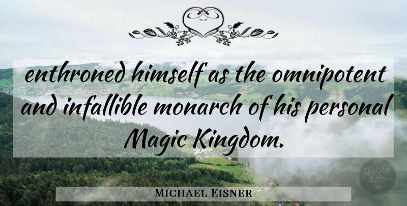 Michael Eisner Quote About Himself, Infallible, Magic, Monarch, Omnipotent: Enthroned Himself As The Omnipotent...