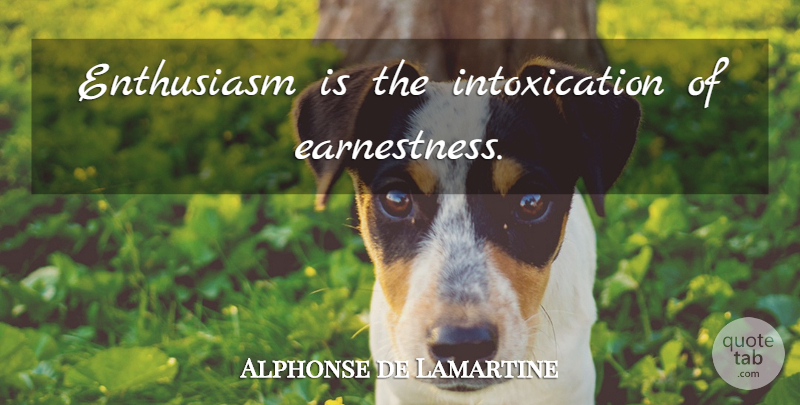 Alphonse de Lamartine Quote About Enthusiasm, Intoxication, Earnestness: Enthusiasm Is The Intoxication Of...