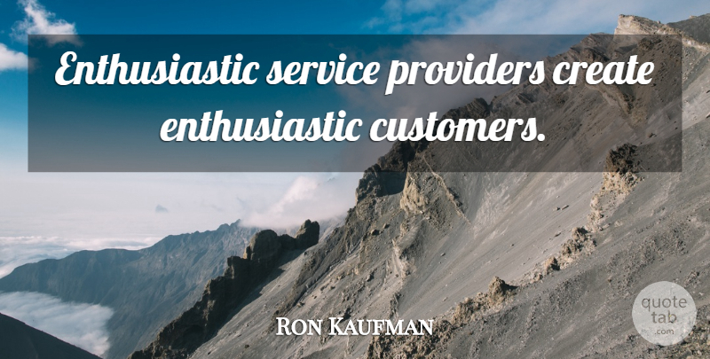 Ron Kaufman Quote About Enthusiastic, Service Providers, Providers: Enthusiastic Service Providers Create Enthusiastic...