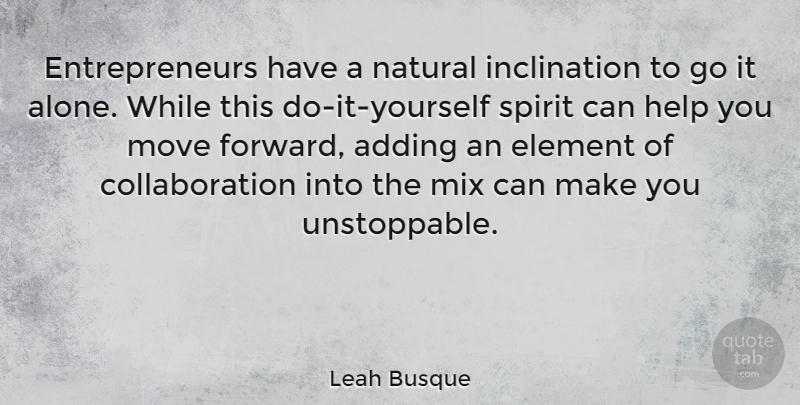 Leah Busque Quote About Adding, Alone, Element, Mix, Move: Entrepreneurs Have A Natural Inclination...