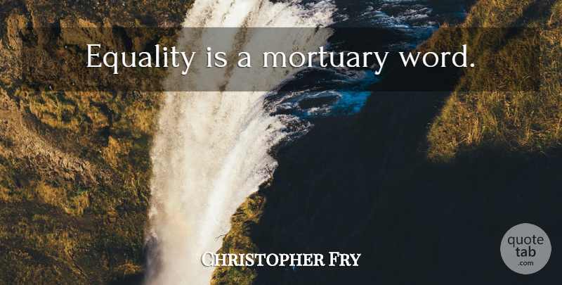 Christopher Fry Quote About Class, Mortuary: Equality Is A Mortuary Word...