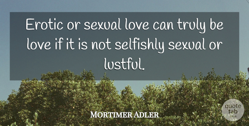Mortimer Adler Quote About Erotic, Lustful, Ifs: Erotic Or Sexual Love Can...