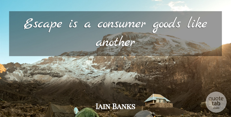 Iain Banks Quote About Goods, Consumers: Escape Is A Consumer Goods...