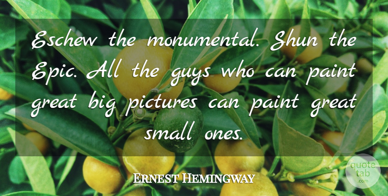 Ernest Hemingway Quote About Writing, Epic, Guy: Eschew The Monumental Shun The...