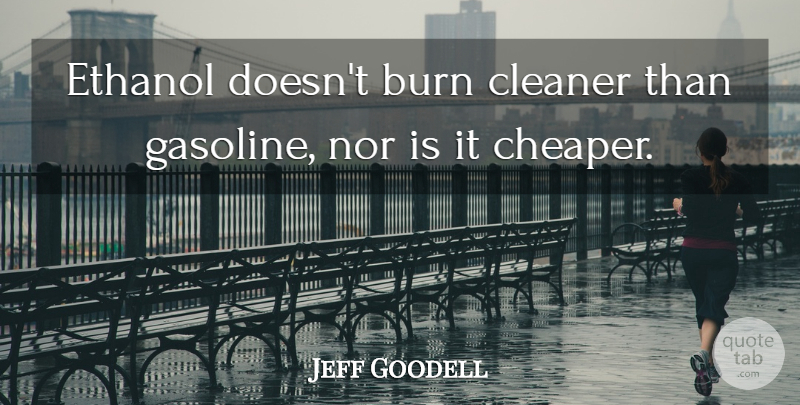 Jeff Goodell Quote About Gasoline, Ethanol, Cleaners: Ethanol Doesnt Burn Cleaner Than...