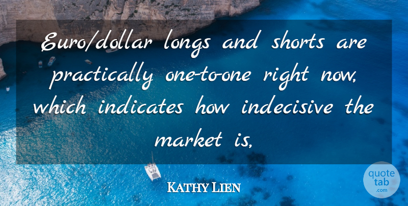Kathy Lien Quote About Indecisive, Longs, Market, Shorts: Euro Dollar Longs And Shorts...