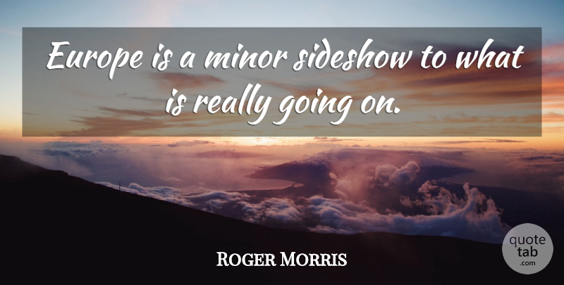 Roger Morris Quote About Europe, Minor: Europe Is A Minor Sideshow...