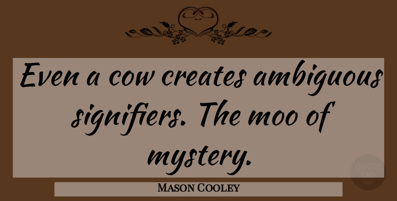 Mason Cooley Quote About Cows, Mystery, Ambiguous: Even A Cow Creates Ambiguous...