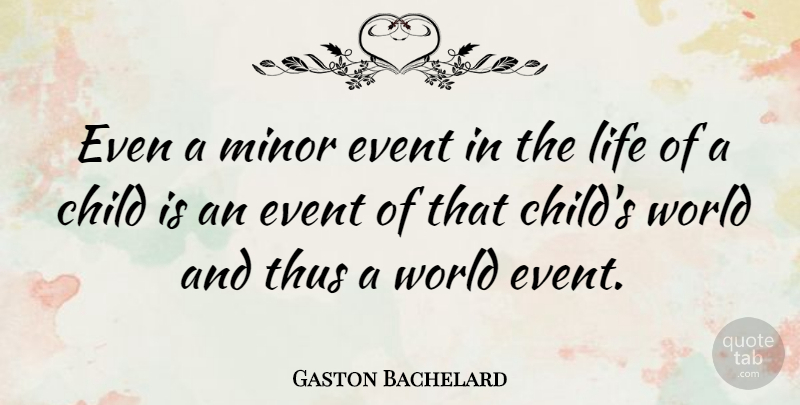 Gaston Bachelard Quote About Life, Children, World: Even A Minor Event In...