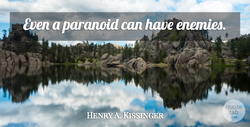 Henry A. Kissinger Quote About Enemy, Paranoid, Security: Even A Paranoid Can Have...