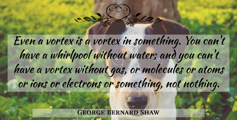 George Bernard Shaw Quote About Ions, Water, Vortex: Even A Vortex Is A...