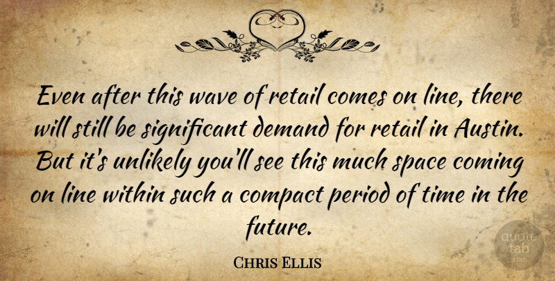Chris Ellis Quote About Coming, Compact, Demand, Line, Period: Even After This Wave Of...