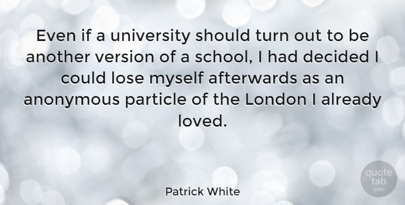 Patrick White Quote About Afterwards, Anonymous, Decided, Lose, Particle: Even If A University Should...