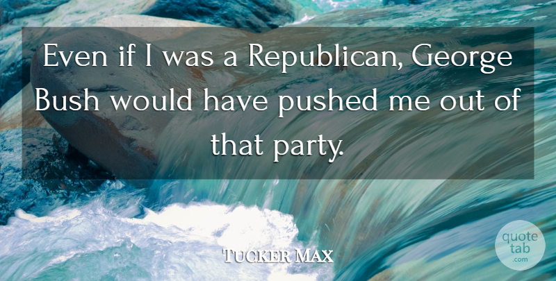 Tucker Max Quote About Party, Republican, Ifs: Even If I Was A...