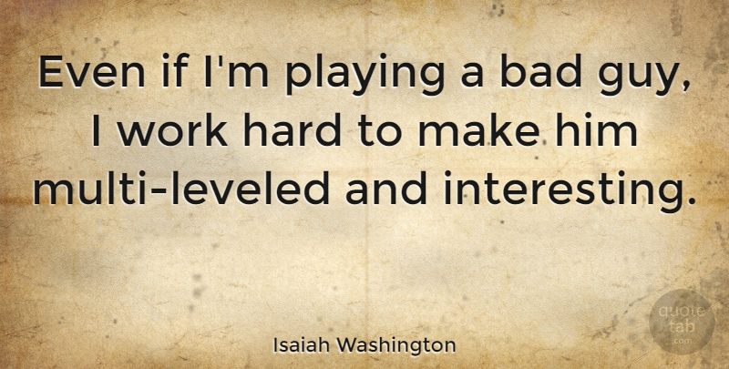 Isaiah Washington Quote About Hard Work, Interesting, Guy: Even If Im Playing A...