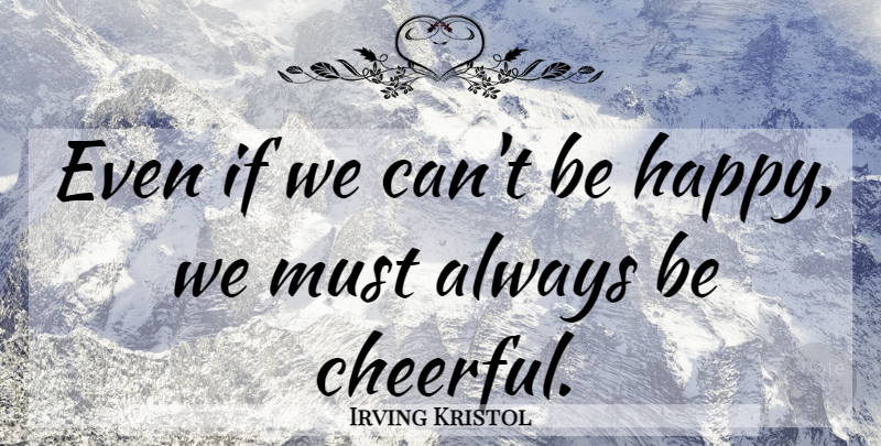 Irving Kristol Quote About Gratitude, Cheer, Cheerful: Even If We Cant Be...